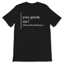 Load image into Gallery viewer, Mental Health Shirt, You Good Sis, Mental Health Matters, mental
