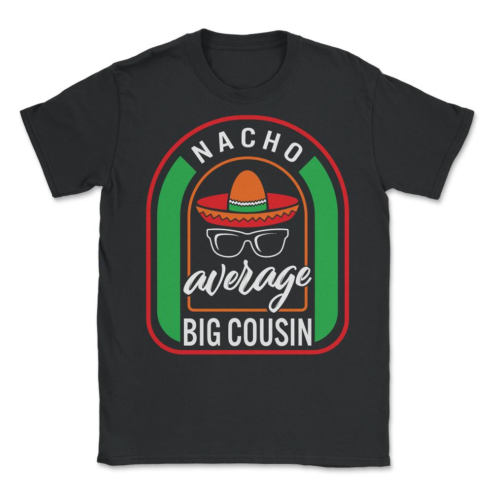 Nacho Average Big Cousin Mexican Fiesta T Shirt - Unisex T-Shirt - Black