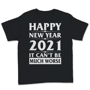 Happy New Year 2021 Shirt It Can't Be Much Worse New Year Eve Holiday