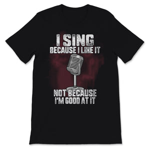 I Sing Because I Like it Not Because I'm Good At It Microphone Mic