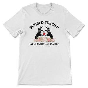 Retired Teacher Shirt, Retired Teacher Every Child Left Behind,