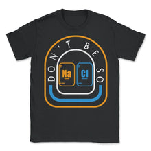 Load image into Gallery viewer, Chemical Element Na Cl Shirt, Don&#39;t Be So Salty Funny Scientist - Unisex T-Shirt - Black
