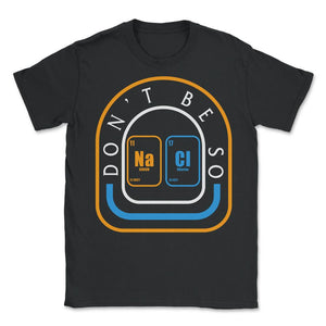 Chemical Element Na Cl Shirt, Don't Be So Salty Funny Scientist - Unisex T-Shirt - Black