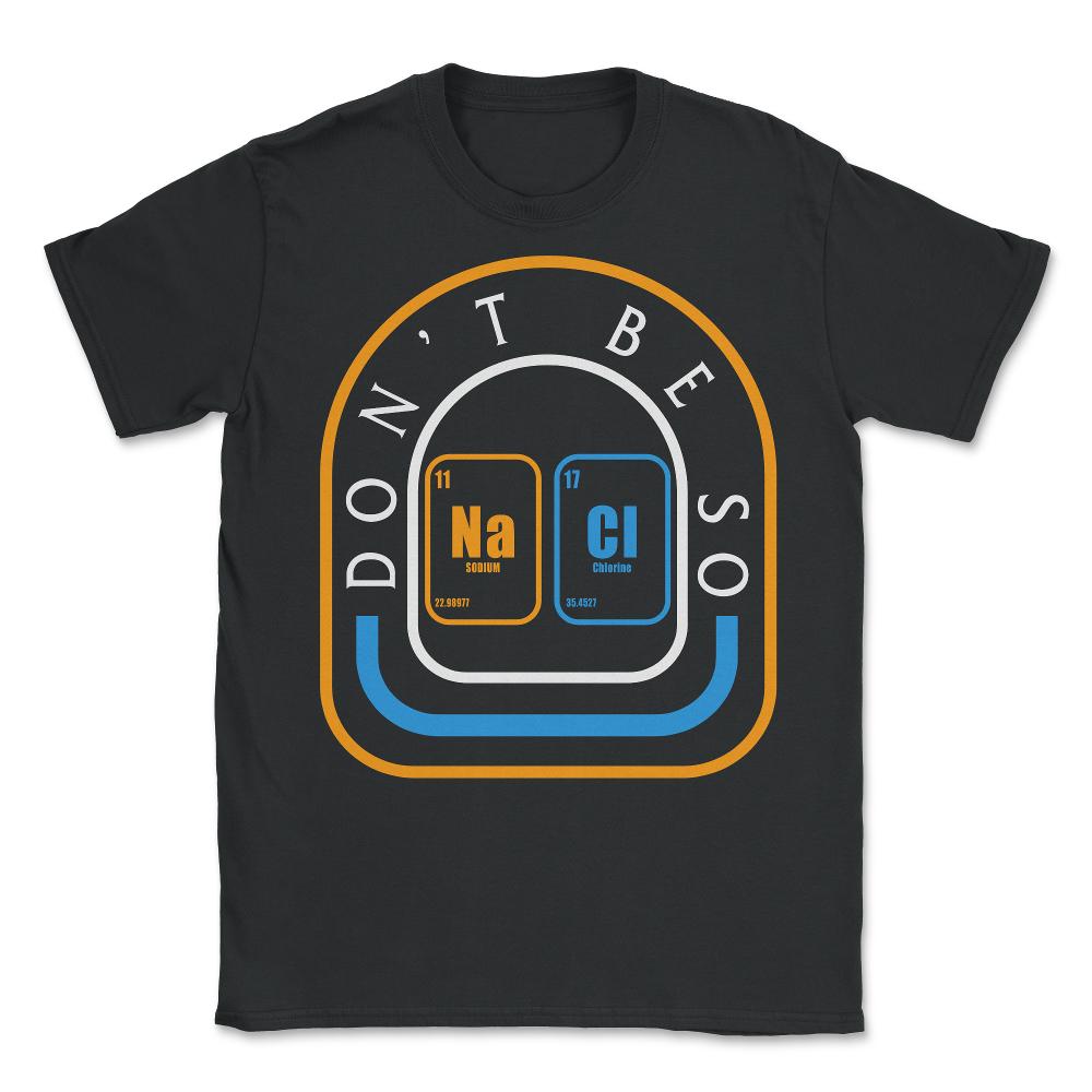 Chemical Element Na Cl Shirt, Don't Be So Salty Funny Scientist - Unisex T-Shirt - Black