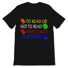 Load image into Gallery viewer, Reading Shirt To Read Or Not To Read What A Silly Question Funny
