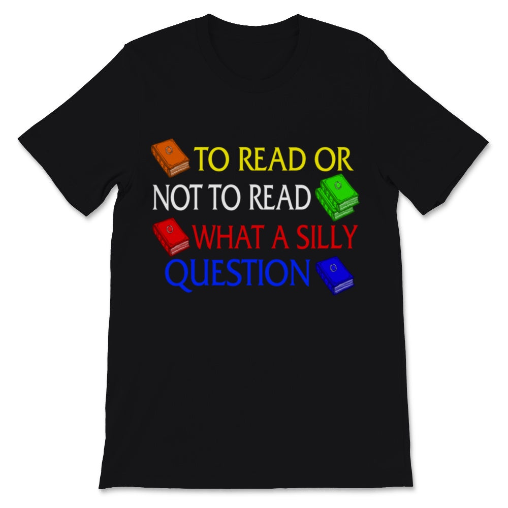 Reading Shirt To Read Or Not To Read What A Silly Question Funny