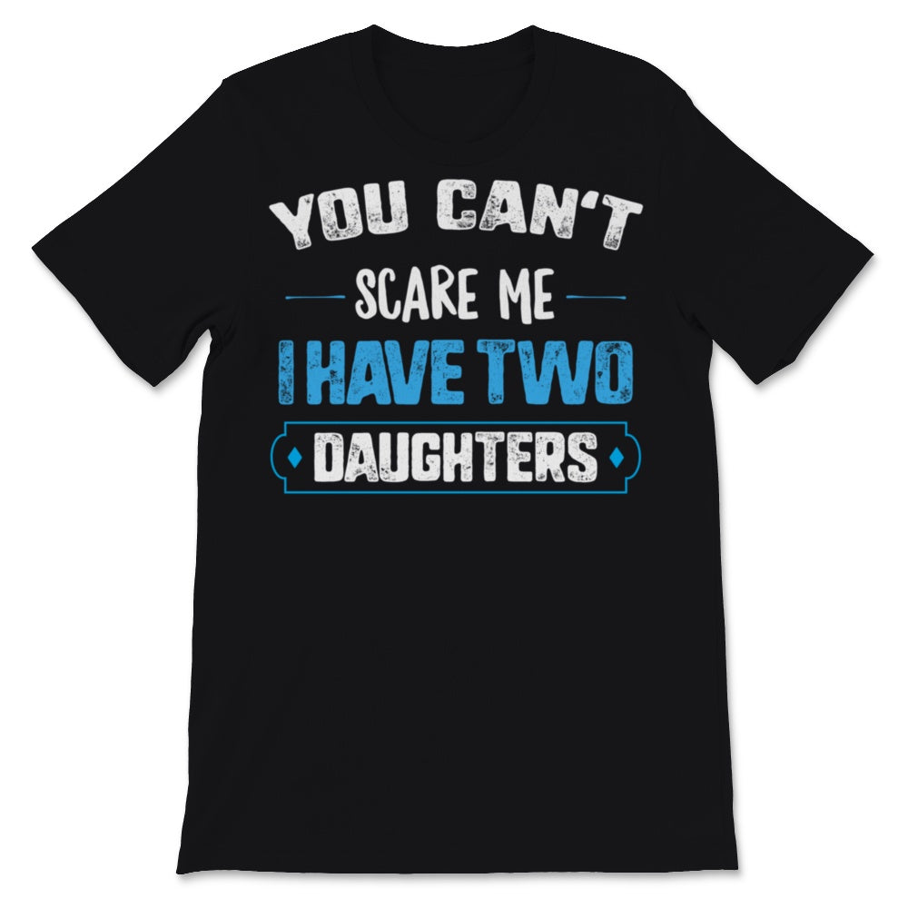 You Can't Scare Me I Have Two Daughters Father's Day Dad Men Gift