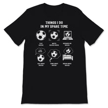 Load image into Gallery viewer, Funny Soccer Shirt Things I Do In My Spare Time Sports Lover Soccer
