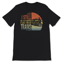 Load image into Gallery viewer, I Still Play With Trains Shirt, Train Engineer, Railroad Lovers,
