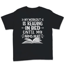 Load image into Gallery viewer, My Workout Is Reading In Bed Until My Arms Hurt Shirt, Book Lover,
