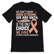 Load image into Gallery viewer, Being Strong Is The Only Choice Uterine Cancer Awareness Peach Ribbon
