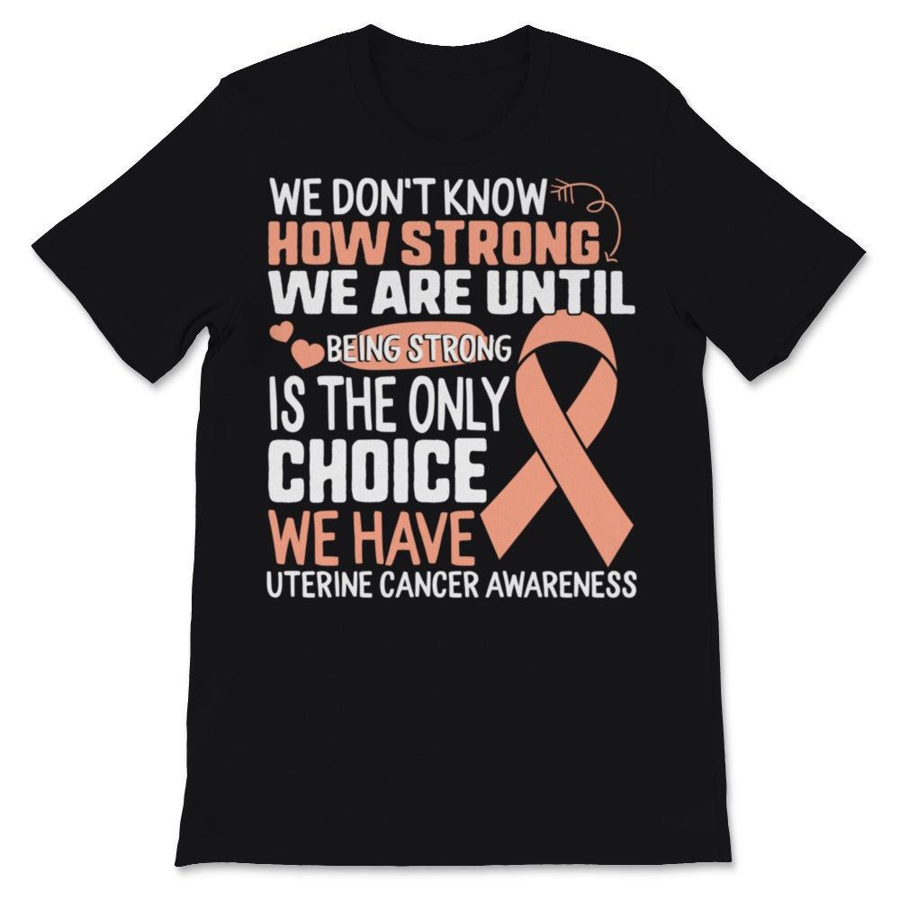 Being Strong Is The Only Choice Uterine Cancer Awareness Peach Ribbon