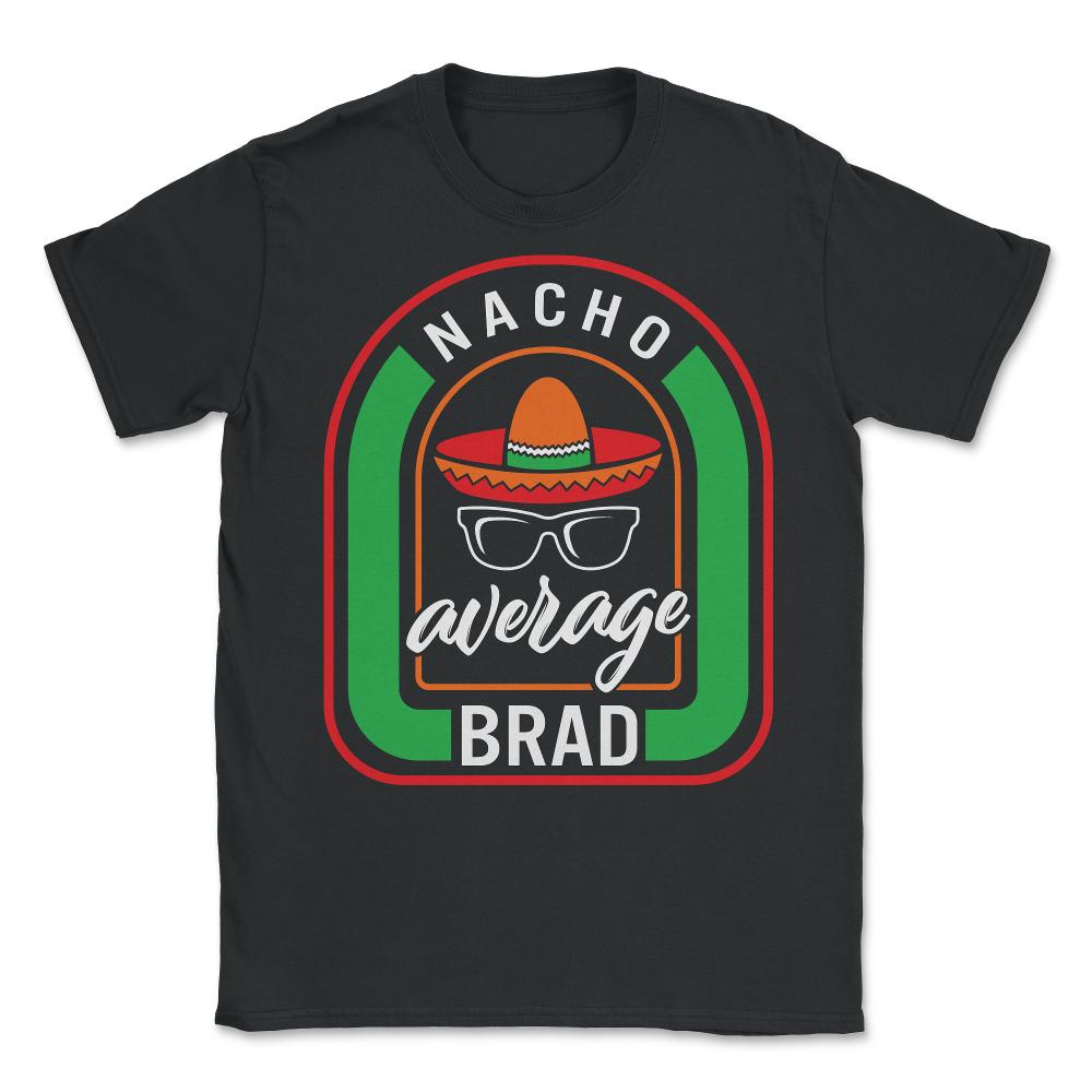 Nacho Average Brad Mexican Fiesta T Shirt - Unisex T-Shirt - Black