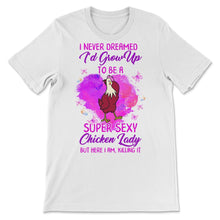 Load image into Gallery viewer, Women&#39;s Chicken Shirt, I Never Dreamed I&#39;d Grow Up To Be Super Sexy
