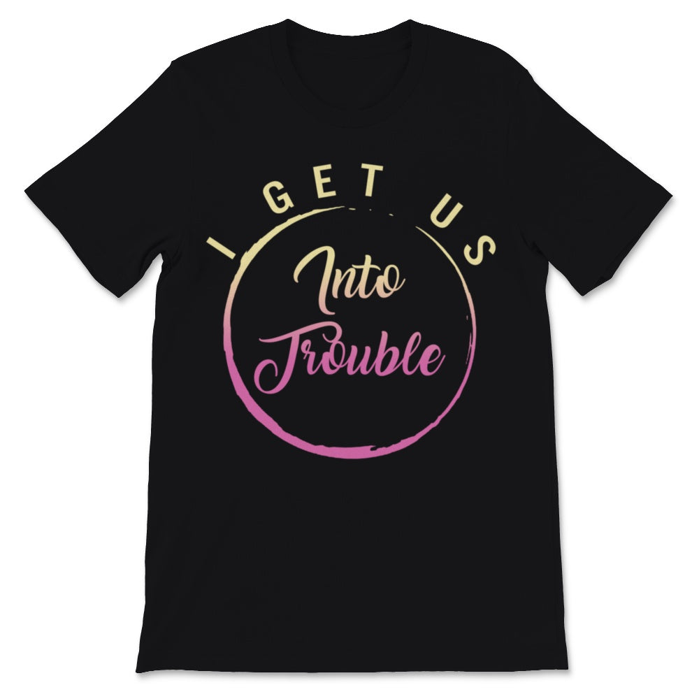 i get us into trouble i get us out of trouble shirts Funny BFF Best