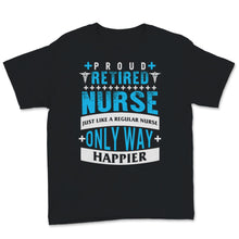 Load image into Gallery viewer, Retired Nurse Shirt Just Like A Regular Nurse Only Way Happier Funny
