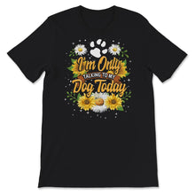 Load image into Gallery viewer, Dog Mom Shirt, I&#39;m Only Talking To My Dog Today, Gift For Dog Lover,
