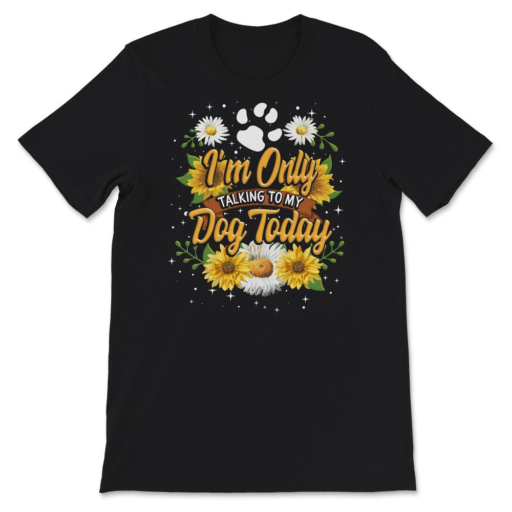 Dog Mom Shirt, I'm Only Talking To My Dog Today, Gift For Dog Lover,